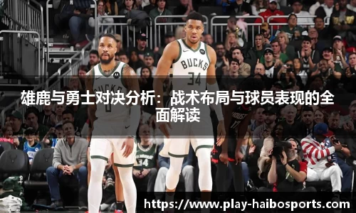 雄鹿与勇士对决分析:战术布局与球员表现的全面解读